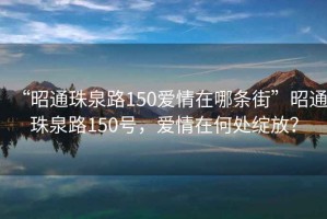 “昭通珠泉路150愛情在哪條街”昭通珠泉路150號，愛情在何處綻放？
