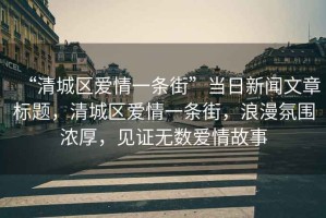 “清城區(qū)愛情一條街”當(dāng)日新聞文章標(biāo)題，清城區(qū)愛情一條街，浪漫氛圍濃厚，見證無數(shù)愛情故事
