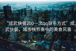 “成武快餐200一次qq聯(lián)系方式”成武快餐，城市快節(jié)奏中的美食風(fēng)景