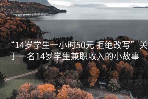 “14歲學(xué)生一小時50元 拒絕改寫”關(guān)于一名14歲學(xué)生兼職收入的小故事