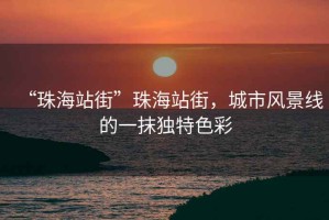 “珠海站街”珠海站街，城市風(fēng)景線的一抹獨(dú)特色彩