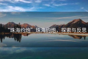 “珠海約炮”珠海約炮，探索與反思