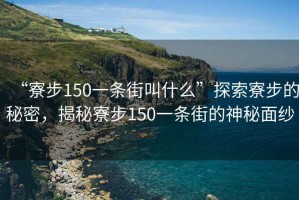 “寮步150一條街叫什么”探索寮步的秘密，揭秘寮步150一條街的神秘面紗