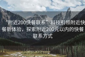 “附近200快餐聯(lián)系”科技引領(lǐng)附近快餐新體驗(yàn)，探索附近200元以內(nèi)的快餐聯(lián)系方式