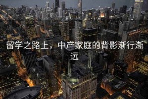 留學(xué)之路上，中產(chǎn)家庭的背影漸行漸遠(yuǎn)