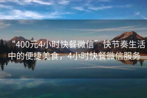“400元4小時快餐微信”快節(jié)奏生活中的便捷美食，4小時快餐微信服務