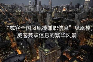 “威客全國(guó)鳳凰樓兼職信息”鳳凰樓，威客兼職信息的繁華風(fēng)景