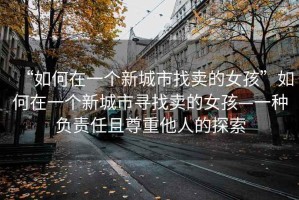 “如何在一個新城市找賣的女孩”如何在一個新城市尋找賣的女孩—一種負責任且尊重他人的探索