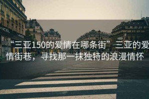 “三亞150的愛情在哪條街”三亞的愛情街巷，尋找那一抹獨(dú)特的浪漫情懷