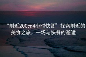 “附近200元4小時(shí)快餐”探索附近的美食之旅，一場與快餐的邂逅