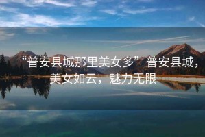 “普安縣城那里美女多”普安縣城，美女如云，魅力無(wú)限