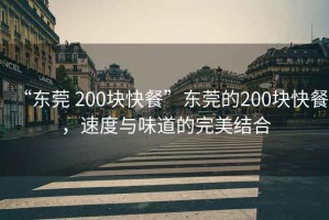 “東莞 200塊快餐”東莞的200塊快餐，速度與味道的完美結(jié)合