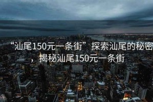 “汕尾150元一條街”探索汕尾的秘密，揭秘汕尾150元一條街