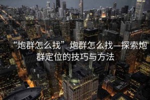 “炮群怎么找”炮群怎么找—探索炮群定位的技巧與方法