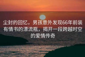 塵封的回憶，男孩意外發(fā)現(xiàn)66年前裝有情書的漂流瓶，揭開一段跨越時空的愛情傳奇