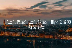 “上門做愛”上門做愛，自然之愛的和諧旋律