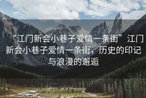 “江門新會小巷子愛情一條街”江門新會小巷子愛情一條街，歷史的印記與浪漫的邂逅