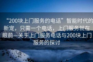 “200塊上門服務的電話”智能時代的新寵，只需一個電話，上門服務就在眼前—關于上門服務電話與200塊上門服務的探討