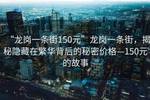 “龍崗一條街150元”龍崗一條街，揭秘隱藏在繁華背后的秘密價(jià)格—150元的故事