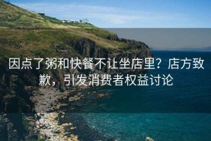 因點了粥和快餐不讓坐店里？店方致歉，引發(fā)消費者權(quán)益討論
