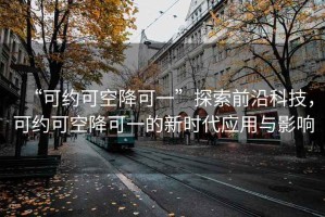 “可約可空降可一”探索前沿科技，可約可空降可一的新時代應用與影響