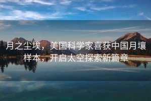月之塵埃，美國(guó)科學(xué)家喜獲中國(guó)月壤樣本，開啟太空探索新篇章