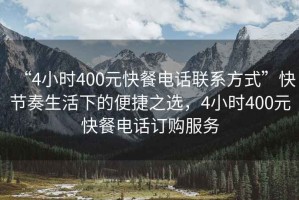 “4小時(shí)400元快餐電話聯(lián)系方式”快節(jié)奏生活下的便捷之選，4小時(shí)400元快餐電話訂購服務(wù)