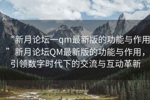 “新月論壇一qm最新版的功能與作用”新月論壇QM最新版的功能與作用，引領(lǐng)數(shù)字時代下的交流與互動革新