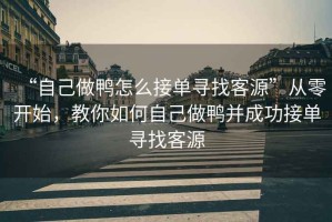 “自己做鴨怎么接單尋找客源”從零開(kāi)始，教你如何自己做鴨并成功接單尋找客源