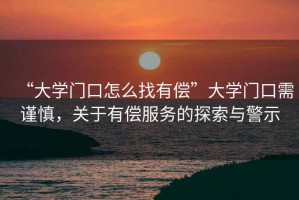 “大學(xué)門口怎么找有償”大學(xué)門口需謹(jǐn)慎，關(guān)于有償服務(wù)的探索與警示