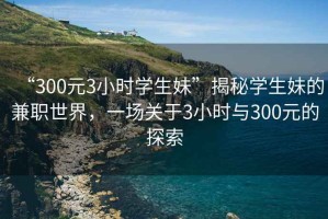 “300元3小時學生妹”揭秘學生妹的兼職世界，一場關于3小時與300元的探索
