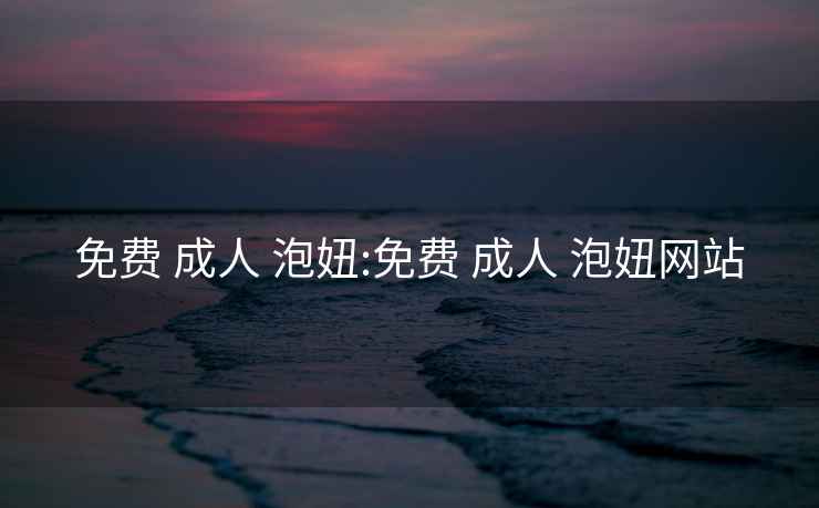 免費(fèi) 成人 泡妞:免費(fèi) 成人 泡妞網(wǎng)站