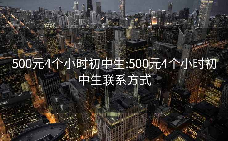 500元4個(gè)小時(shí)初中生:500元4個(gè)小時(shí)初中生聯(lián)系方式
