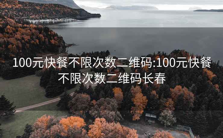 100元快餐不限次數(shù)二維碼:100元快餐不限次數(shù)二維碼長春
