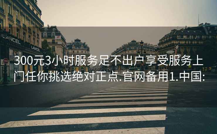 300元3小時服務足不出戶享受服務上門任你挑選絕對正點.官網(wǎng)備用1.中國: