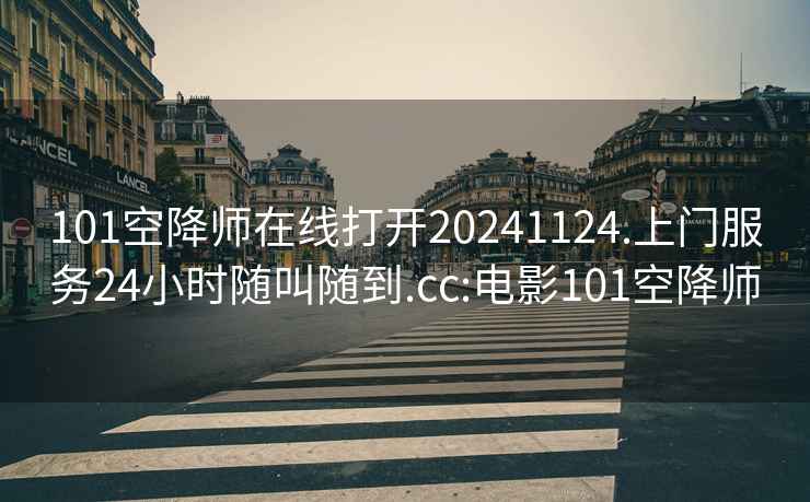 101空降師在線打開20241124.上門服務(wù)24小時(shí)隨叫隨到.cc:電影101空降師