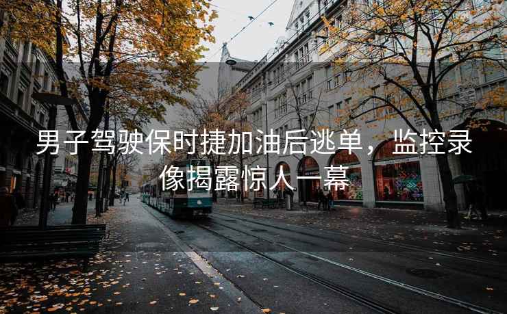 男子駕駛保時(shí)捷加油后逃單，監(jiān)控錄像揭露驚人一幕