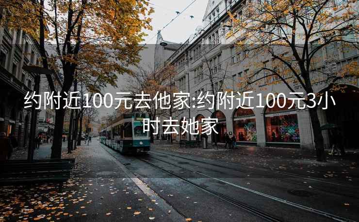約附近100元去他家:約附近100元3小時(shí)去她家