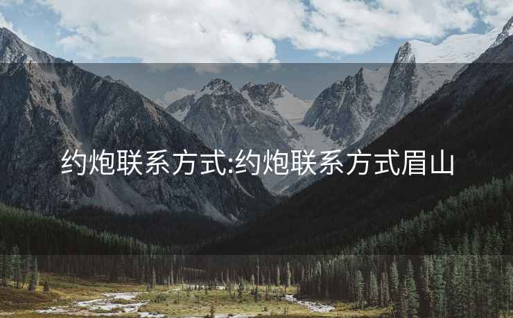 約炮聯(lián)系方式:約炮聯(lián)系方式眉山
