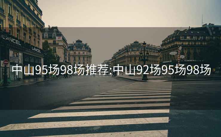 中山95場(chǎng)98場(chǎng)推薦:中山92場(chǎng)95場(chǎng)98場(chǎng)