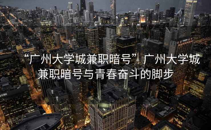 “廣州大學(xué)城兼職暗號(hào)”廣州大學(xué)城兼職暗號(hào)與青春奮斗的腳步