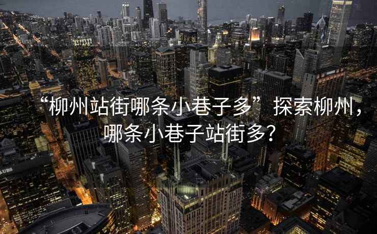 “柳州站街哪條小巷子多”探索柳州，哪條小巷子站街多？