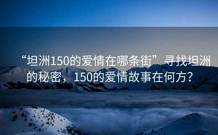 “坦洲150的愛情在哪條街”尋找坦洲的秘密，150的愛情故事在何方？