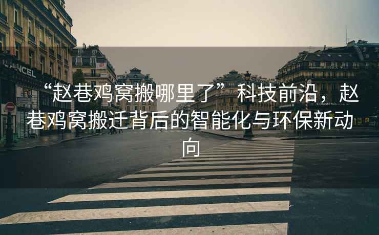 “趙巷雞窩搬哪里了”科技前沿，趙巷雞窩搬遷背后的智能化與環(huán)保新動向