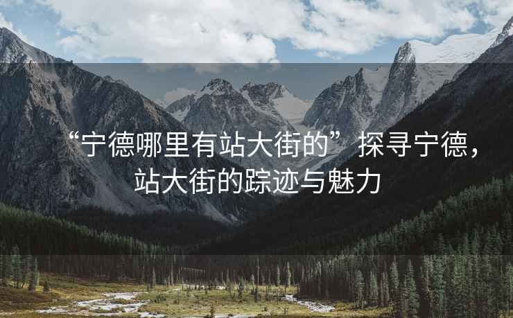 “寧德哪里有站大街的”探尋寧德，站大街的蹤跡與魅力
