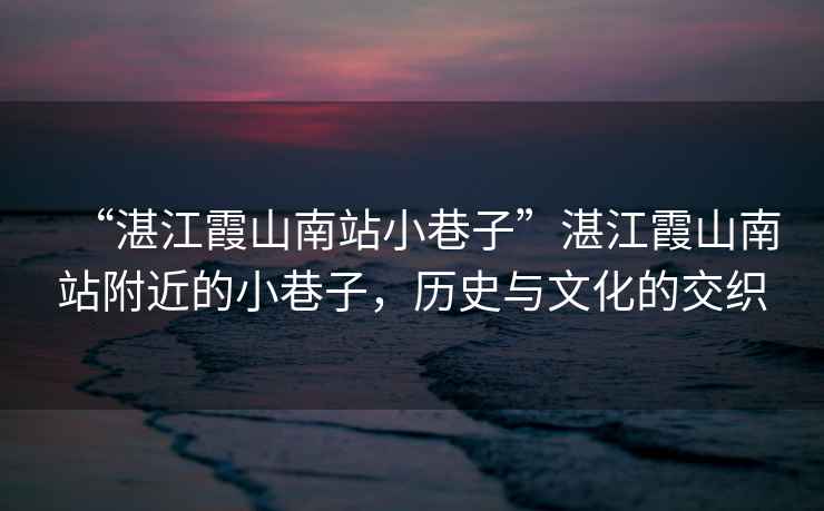 “湛江霞山南站小巷子”湛江霞山南站附近的小巷子，歷史與文化的交織