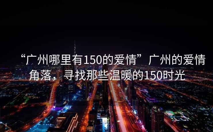 “廣州哪里有150的愛情”廣州的愛情角落，尋找那些溫暖的150時光