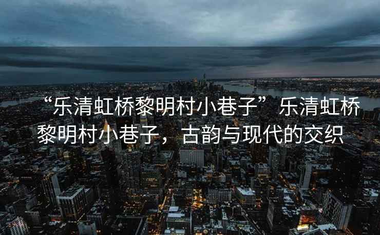 “樂清虹橋黎明村小巷子”樂清虹橋黎明村小巷子，古韻與現(xiàn)代的交織