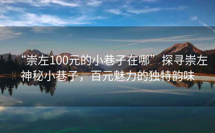 “崇左100元的小巷子在哪”探尋崇左神秘小巷子，百元魅力的獨(dú)特韻味