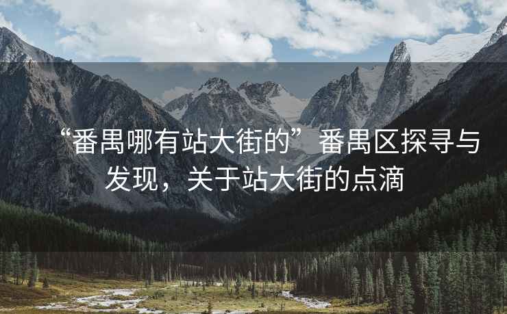 “番禺哪有站大街的”番禺區(qū)探尋與發(fā)現(xiàn)，關(guān)于站大街的點滴